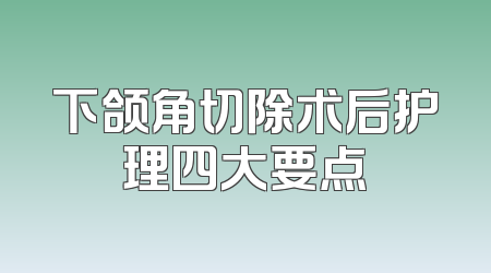 下颌角切除术后护理四大要点