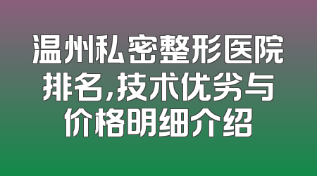 温州私密整形医院排名，技术优劣与价格明细介绍