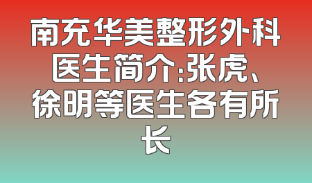 南充华美整形外科医生简介：张虎、徐明等医生各有所长