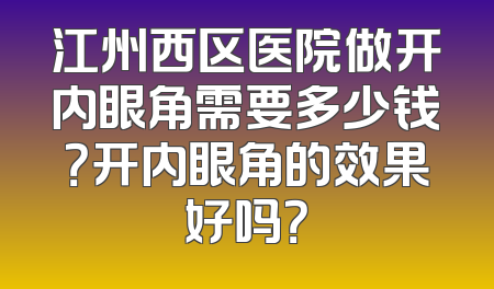江州西区医院做开内眼角需要多少钱？开内眼角的效果好吗？