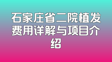 石家庄省二院植发费用详解与项目介绍