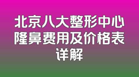 北京八大整形中心隆鼻费用及价格表详解