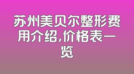 苏州美贝尔整形费用介绍，价格表一览