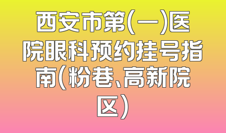 西安市第(一)医院眼科预约挂号指南（粉巷、高新院区）