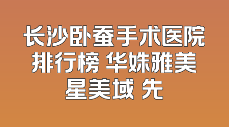 长沙卧蚕手术医院排行榜 华姝雅美星美域領先