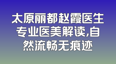 太原丽都赵霞医生专业医美解读，自然流畅无痕迹