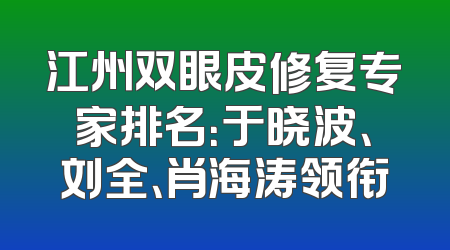 江州双眼皮修复专家排名：于晓波、刘全、肖海涛领衔