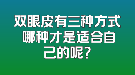 双眼皮有三种方式 哪种才是适合自己的呢？
