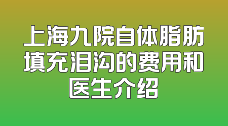 上海九院自体脂肪填充泪沟的费用和医生介绍