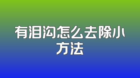 有泪沟怎么去除小方法