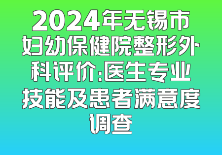 2024年无锡市妇幼保健院整形外科评价：医生专业技能及患者满意度调查