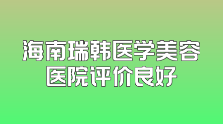 海南瑞韩医学美容医院评价良好