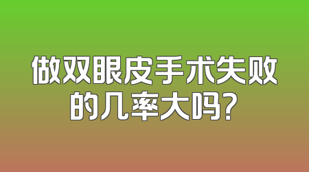 做双眼皮手术失败的几率大吗？