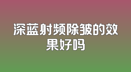 深蓝射频除皱的效果好吗