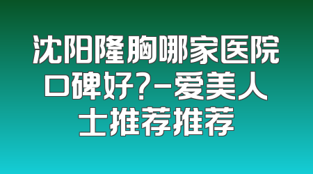 沈阳隆胸哪家医院口碑好？-爱美人士推荐推荐
