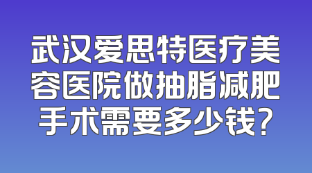 武汉爱思特医疗美容医院做抽脂减肥手术需要多少钱？