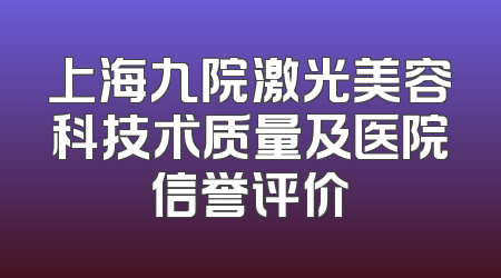 上海九院激光美容科技术质量及医院信誉评价