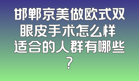 邯郸京美做欧式双眼皮手术怎么样 适合的人群有哪些？