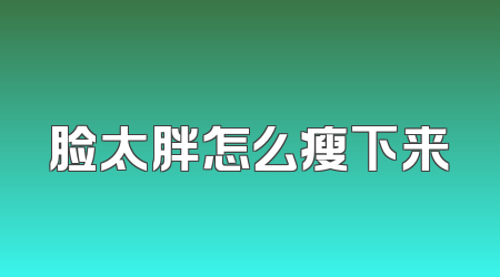 脸太胖怎么瘦下来
