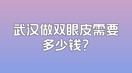 武汉做双眼皮需要多少钱？