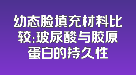 幼态脸填充材料比较：玻尿酸与胶原蛋白的持久性