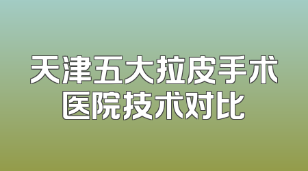 天津五大拉皮手术医院技术对比