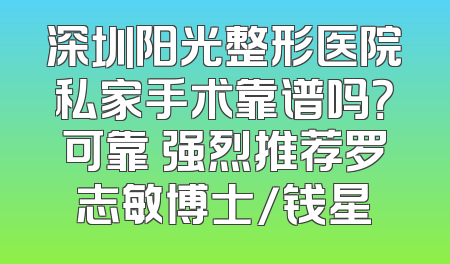 深圳阳光整形医院私家手术靠谱吗？可靠 强烈推荐罗志敏博士/钱星