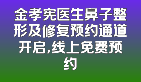 金孝宪医生鼻子整形及修复预约通道开启，线上免费预约