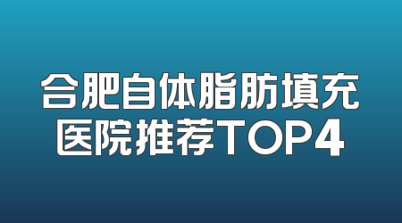 合肥自体脂肪填充医院推荐TOP4