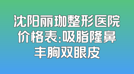 沈阳丽珈整形医院价格表：吸脂隆鼻丰胸双眼皮