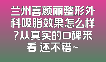 兰州喜颜丽整形外科吸脂效果怎么样？从真实的口碑来看 还不错~