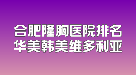 合肥隆胸医院排名华美韩美维多利亚