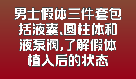 男士假体三件套包括液囊、圆柱体和液泵阀，了解假体植入后的状态