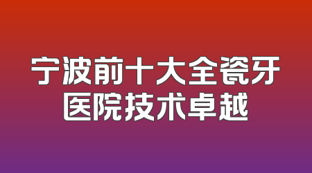宁波前十大全瓷牙医院技术卓越