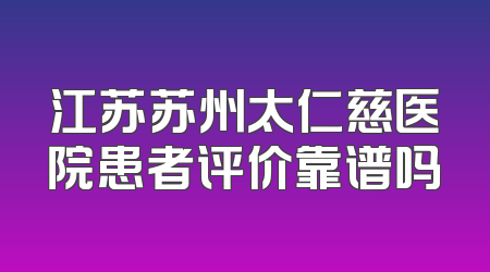 江苏苏州太仁慈医院患者评价靠谱吗