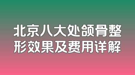 北京八大处颌骨整形效果及费用详解