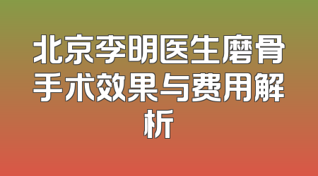 北京李明医生磨骨手术效果与费用解析