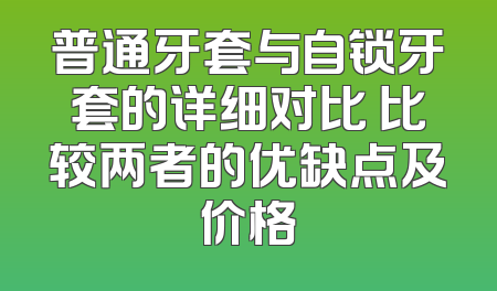 普通牙套与自锁牙套的详细对比 比较两者的优缺点及价格