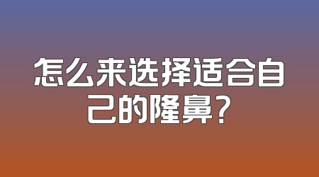怎么来选择适合自己的隆鼻？