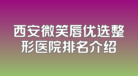 西安微笑唇优选整形医院排名介绍