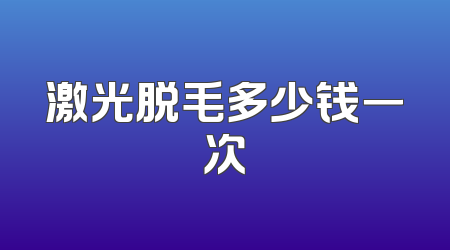 激光脱毛多少钱一次