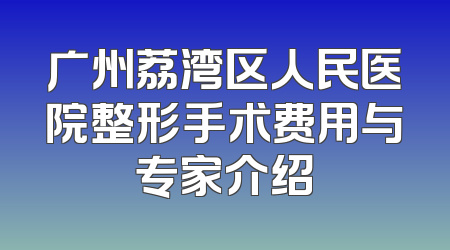 广州荔湾区人民医院整形手术费用与专家介绍