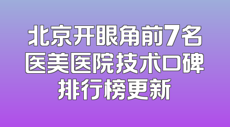 北京开眼角前7名医美医院技术口碑排行榜更新