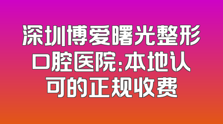 深圳博爱曙光整形口腔医院：本地认可的正规收费