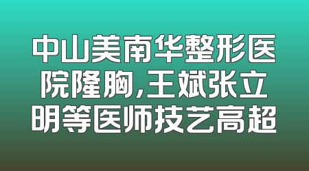 中山美南华整形医院隆胸，王斌张立明等医师技艺高超