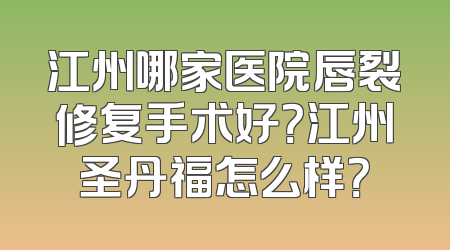江州哪家医院唇裂修复手术好？江州圣丹福怎么样？