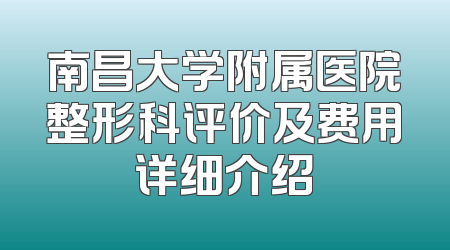 南昌大学附属医院整形科评价及费用详细介绍