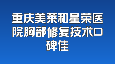 重庆美莱和星荣医院胸部修复技术口碑佳