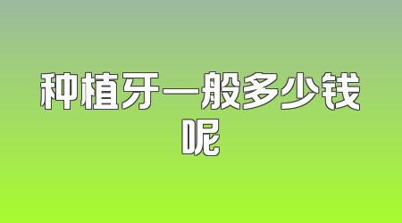 种植牙一般多少钱呢