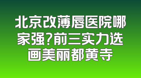 北京改薄唇医院哪家强？前三实力选画美丽都黄寺